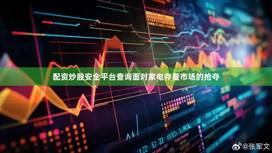 配资炒股安全平台查询面对家电存量市场的抢夺