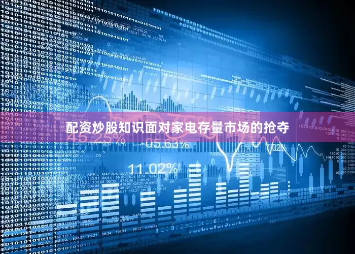 配资炒股知识面对家电存量市场的抢夺