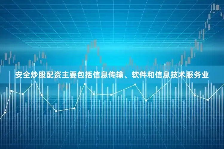 安全炒股配资主要包括信息传输、软件和信息技术服务业