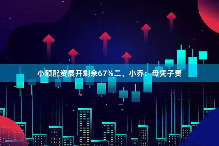 小额配资展开剩余67%二、小乔：母凭子贵
