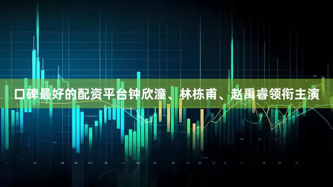 口碑最好的配资平台钟欣潼、林栋甫、赵禹睿领衔主演