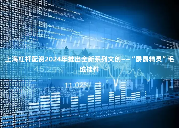 上海杠杆配资2024年推出全新系列文创——“爵爵精灵”毛绒挂件