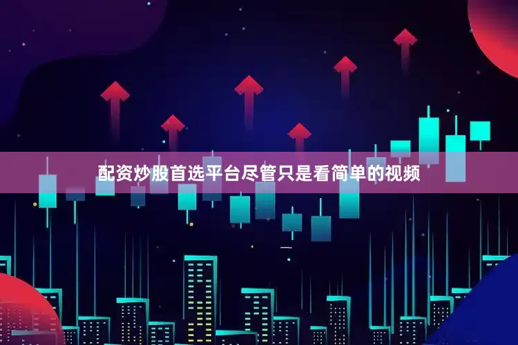 配资炒股首选平台尽管只是看简单的视频