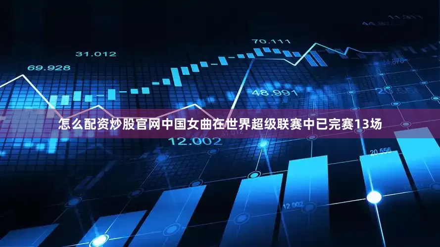 怎么配资炒股官网中国女曲在世界超级联赛中已完赛13场