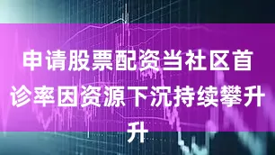 申请股票配资当社区首诊率因资源下沉持续攀升