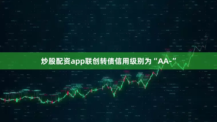 炒股配资app联创转债信用级别为“AA-”
