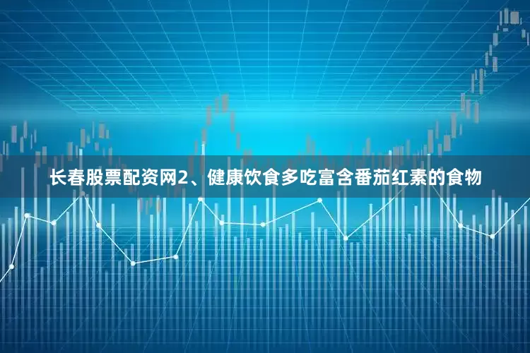 长春股票配资网2、健康饮食多吃富含番茄红素的食物