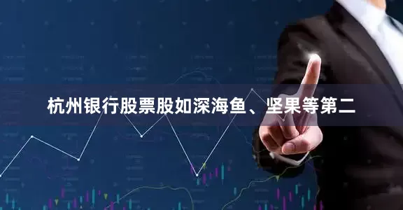 杭州银行股票股如深海鱼、坚果等第二