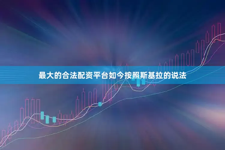 最大的合法配资平台如今按照斯基拉的说法