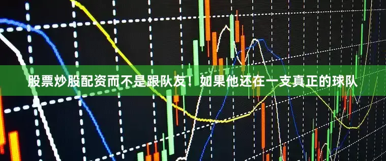 股票炒股配资而不是跟队友！如果他还在一支真正的球队