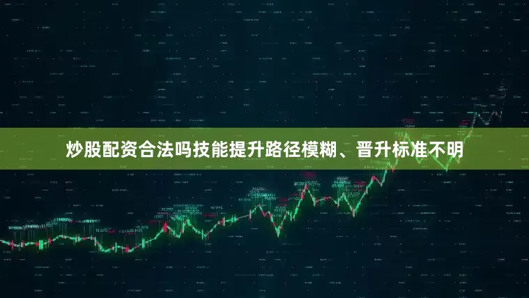 炒股配资合法吗技能提升路径模糊、晋升标准不明