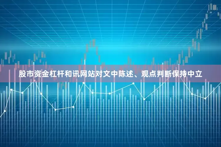股市资金杠杆和讯网站对文中陈述、观点判断保持中立