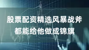 股票配资精选风暴战斧都能给他做成锦旗