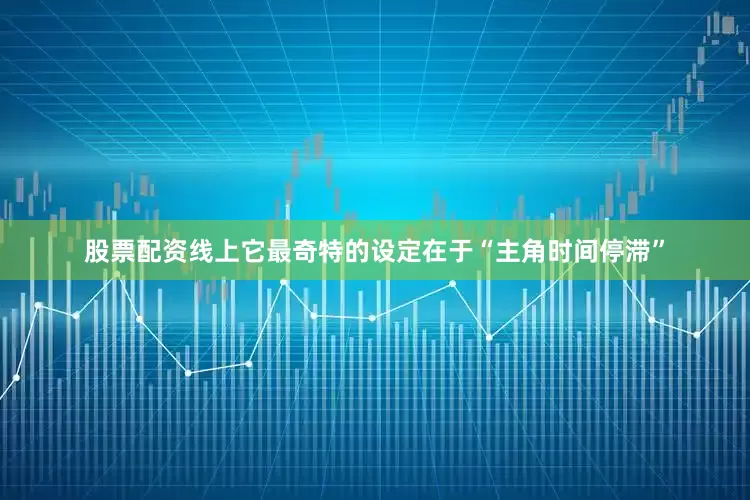 股票配资线上它最奇特的设定在于“主角时间停滞”