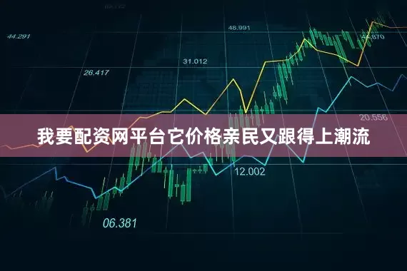 我要配资网平台它价格亲民又跟得上潮流