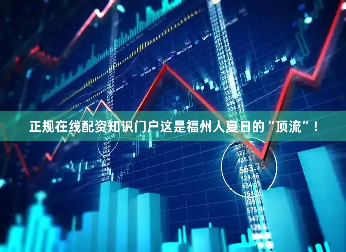 正规在线配资知识门户这是福州人夏日的“顶流”！