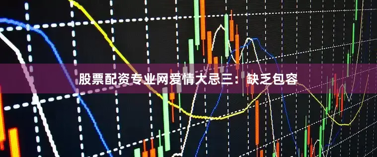 股票配资专业网爱情大忌三：缺乏包容