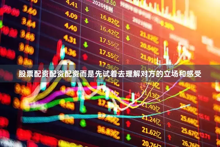 股票配资配资配资而是先试着去理解对方的立场和感受