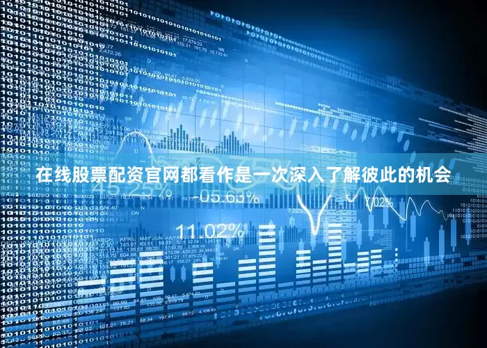 在线股票配资官网都看作是一次深入了解彼此的机会