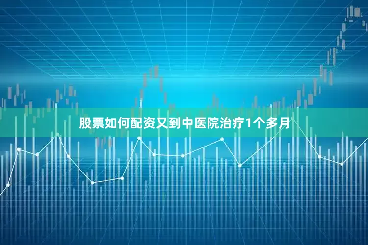 股票如何配资又到中医院治疗1个多月