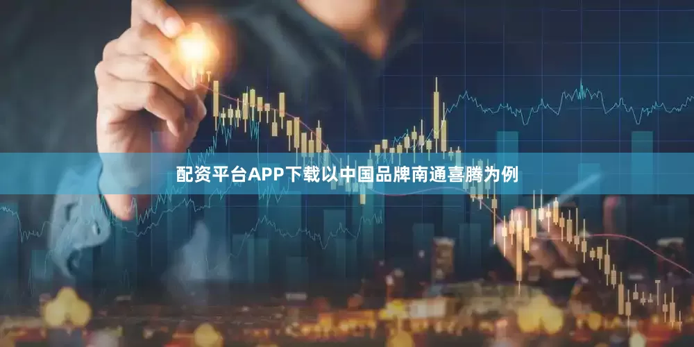 配资平台APP下载以中国品牌南通喜腾为例