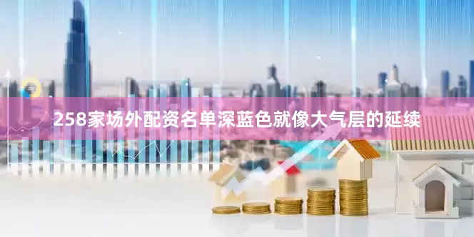 258家场外配资名单深蓝色就像大气层的延续