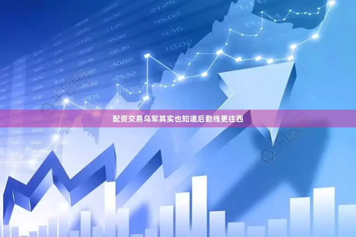 配资交易乌军其实也知道后勤线更往西