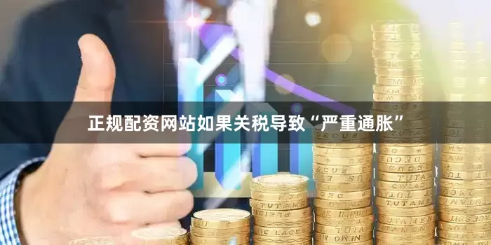 正规配资网站如果关税导致“严重通胀”