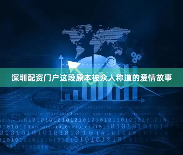深圳配资门户这段原本被众人称道的爱情故事