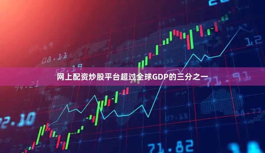 网上配资炒股平台超过全球GDP的三分之一