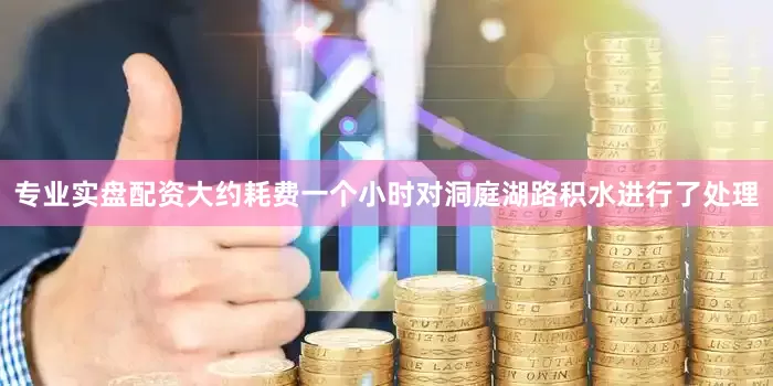 专业实盘配资大约耗费一个小时对洞庭湖路积水进行了处理