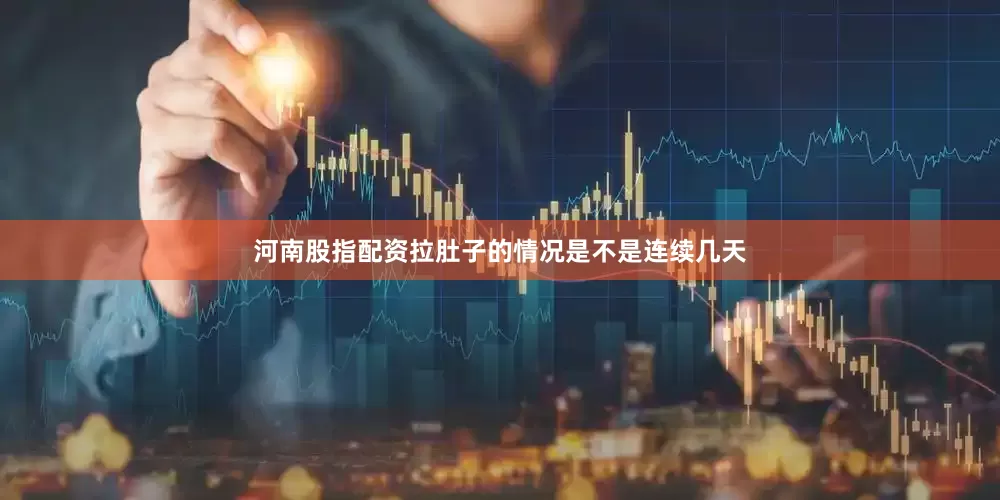河南股指配资拉肚子的情况是不是连续几天