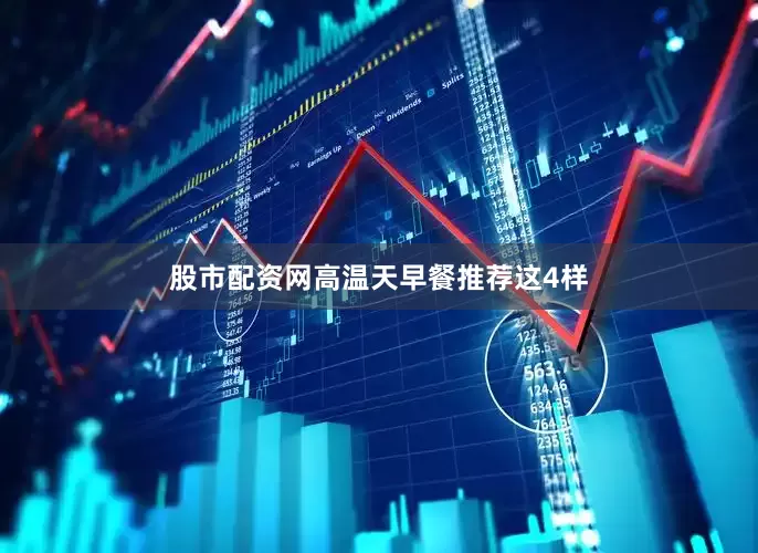 股市配资网高温天早餐推荐这4样