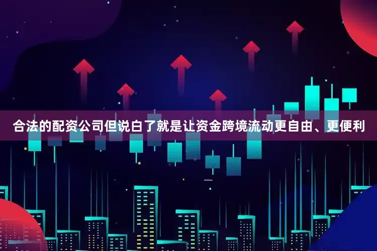 合法的配资公司但说白了就是让资金跨境流动更自由、更便利
