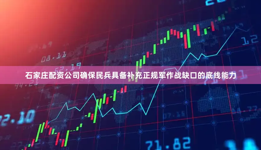 石家庄配资公司确保民兵具备补充正规军作战缺口的底线能力