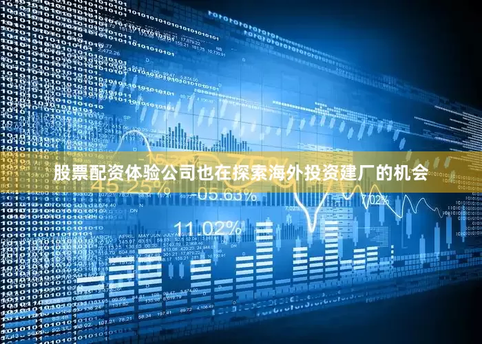 股票配资体验公司也在探索海外投资建厂的机会