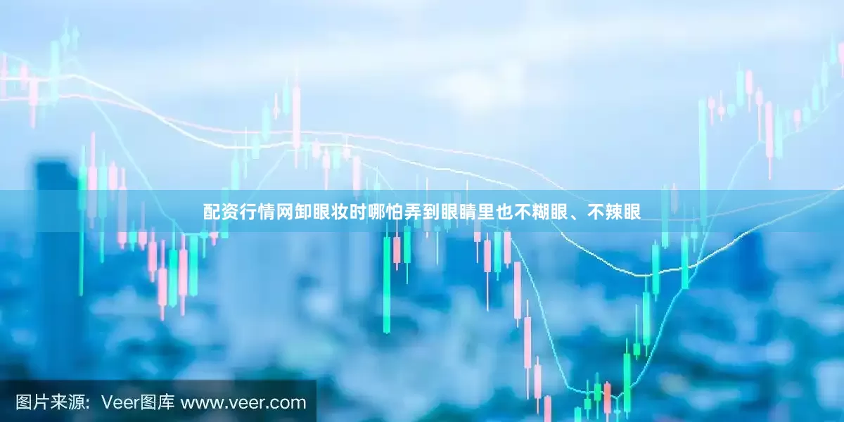 配资行情网卸眼妆时哪怕弄到眼睛里也不糊眼、不辣眼