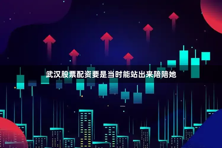 武汉股票配资要是当时能站出来陪陪她